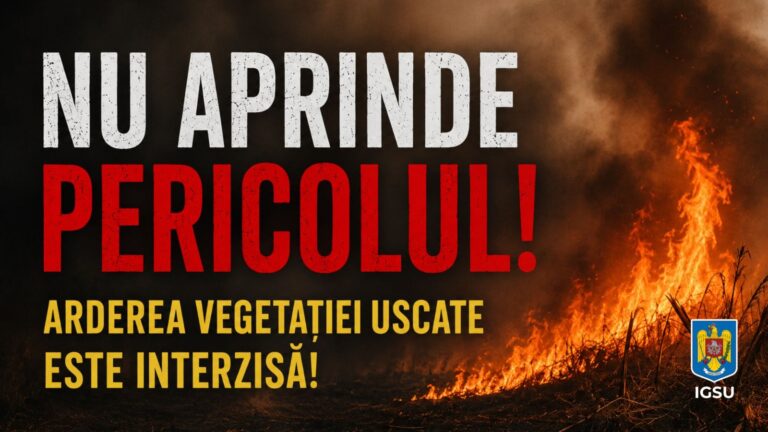 CAMPANIE IGSU „NU APRINDE PERICOLUL! ARDEREA VEGETAȚIEI USCATE ESTE INTERZISĂ!”_